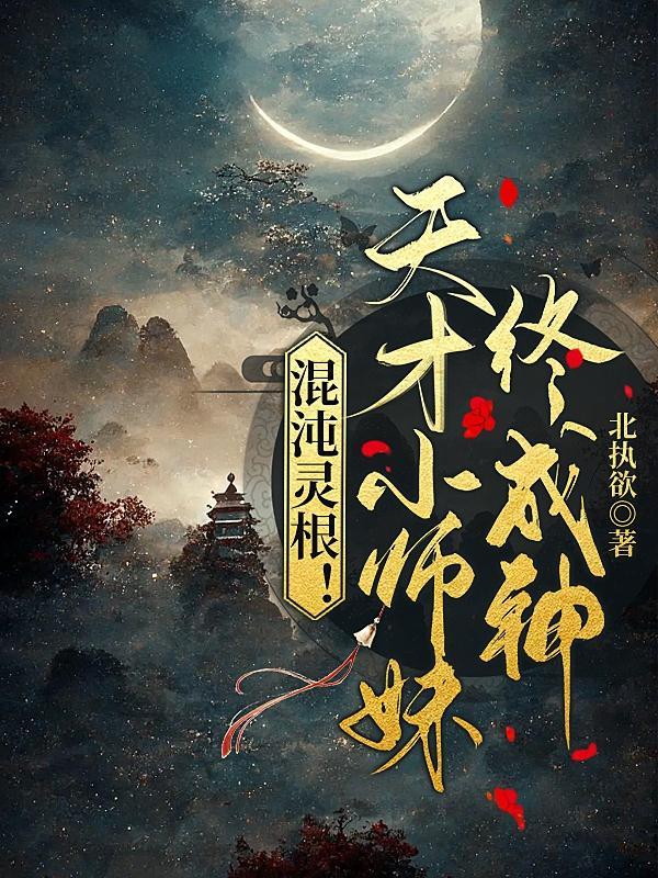 混沌灵根!天才小师妹终成神作者北执欲