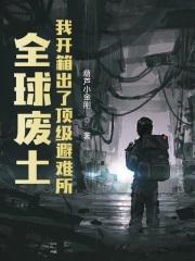 全球废土我开箱出了顶级避难所女主