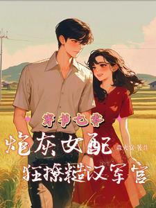 穿书七零炮灰女配狂撩糙汉军官作者森大富