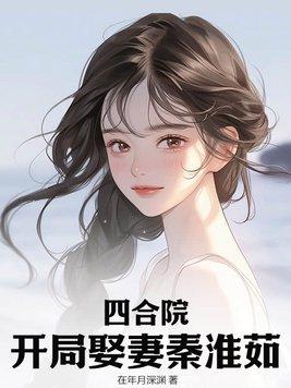 四合院开局娶妻秦淮茹李平