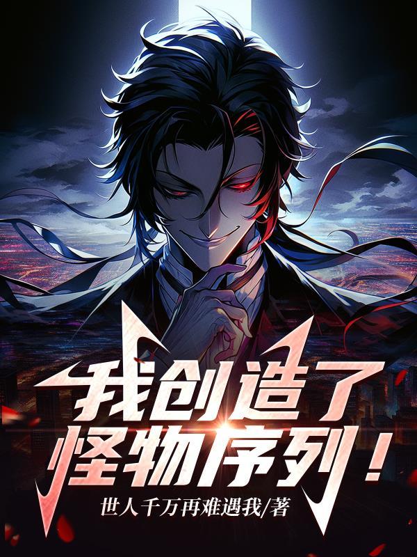 我创造了怪物序列全球后悔背刺我