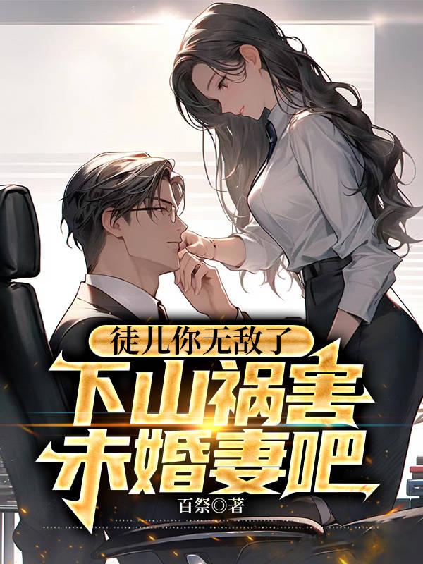 徒儿你无敌了下山祸害未婚妻吧tt