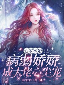 七零军婚病弱娇娇成大佬心尖宠 萌果果