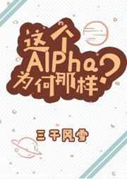 这个Alpha为何那样by三千风雪未删减