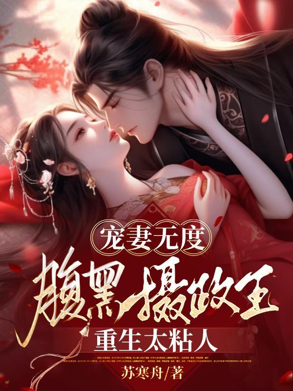 宠妻无度腹黑摄政王重生太粘人在哪看