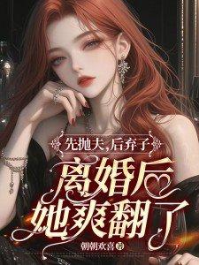 先抛夫后弃子离婚后她爽翻了