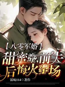 八零军婚甜蜜蜜前夫后悔火葬场免费阅读
