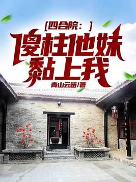 四合院傻柱他妹黏上我青山云笛全文免费阅读