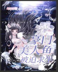豪门美人鱼被迫求生txt精校版