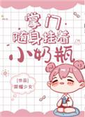 掌门随身挂着小奶瓶全文免费阅读无弹窗