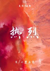 热烈(1v1)h最新章节_热烈(1v1)h无弹窗txt