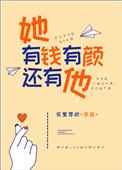 她有钱有颜还有他全文免费阅读晋江