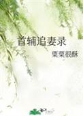 首辅追妻录 栗栗很酥全文免费阅读