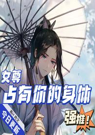占有你的身体(女尊H)作者无敌破坏瑶