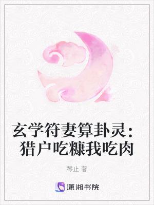 玄学符妻算卦灵猎户吃糠我吃肉 作者琴止