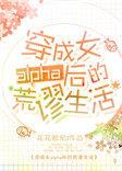 穿成女alpha后的荒谬生活无删减