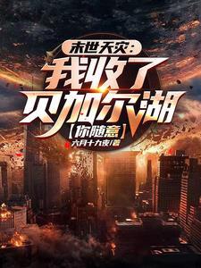 末世天灾我收了贝加尔湖你随意 作者六月十九夜