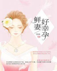 鲜妻别躲了全文免费阅读幸孕成婚