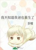 我不知道我爸也重生了晋江