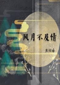 风月不及情byjourney全文免费阅读笔趣